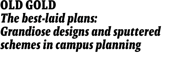 OLD GOLD--The best-laid plans: Grandiose designs and sputtered schemes in campus planning 